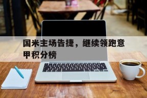 易游体育赛事中心-国米主场告捷，继续领跑意甲积分榜